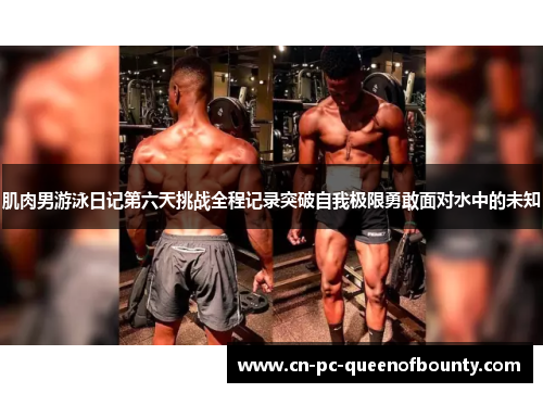 肌肉男游泳日记第六天挑战全程记录突破自我极限勇敢面对水中的未知 肌肉男游泳日记第六天挑战全程记录突破自我极限勇敢面对水中的未知