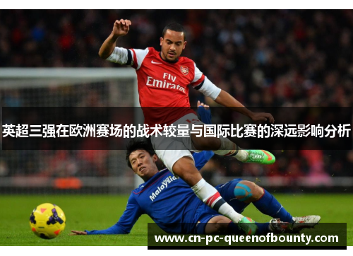 英超三强在欧洲赛场的战术较量与国际比赛的深远影响分析