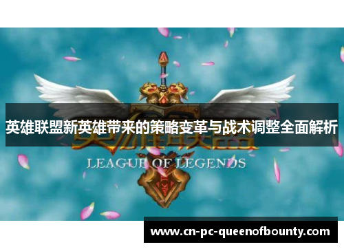 英雄联盟新英雄带来的策略变革与战术调整全面解析 英雄联盟新英雄带来的策略变革与战术调整全面解析