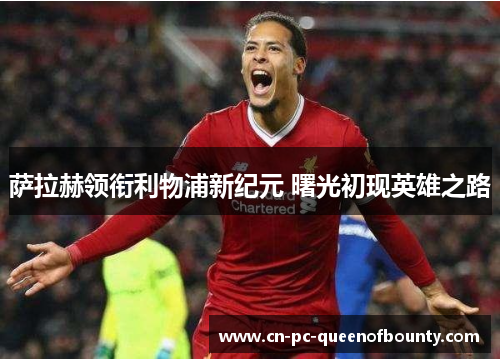 萨拉赫领衔利物浦新纪元 曙光初现英雄之路