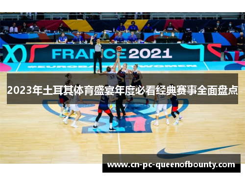 2023年土耳其体育盛宴年度必看经典赛事全面盘点 2023年土耳其体育盛宴年度必看经典赛事全面盘点