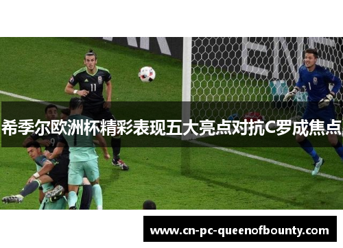希季尔欧洲杯精彩表现五大亮点对抗C罗成焦点