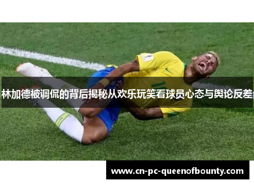 林加德被调侃的背后揭秘从欢乐玩笑看球员心态与舆论反差