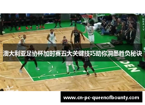 澳大利亚足协杯加时赛五大关键技巧助你洞悉胜负秘诀