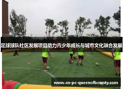足球球队社区发展项目助力青少年成长与城市文化融合发展