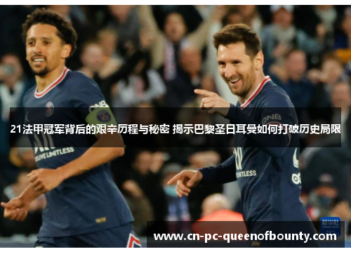 21法甲冠军背后的艰辛历程与秘密 揭示巴黎圣日耳曼如何打破历史局限
