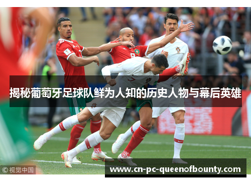 揭秘葡萄牙足球队鲜为人知的历史人物与幕后英雄 揭秘葡萄牙足球队鲜为人知的历史人物与幕后英雄