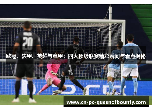欧冠、法甲、英超与意甲:四大顶级联赛精彩瞬间与看点揭秘 欧冠、法甲、英超与意甲:四大顶级联赛精彩瞬间与看点揭秘