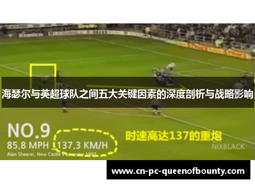 海瑟尔与英超球队之间五大关键因素的深度剖析与战略影响 海瑟尔与英超球队之间五大关键因素的深度剖析与战略影响