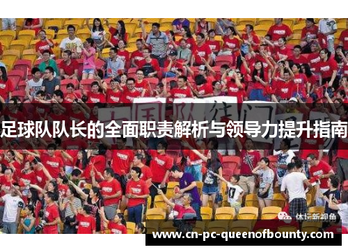 足球队队长的全面职责解析与领导力提升指南 足球队队长的全面职责解析与领导力提升指南
