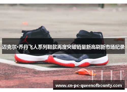 迈克尔·乔丹飞人系列鞋款再度突破销量新高刷新市场纪录