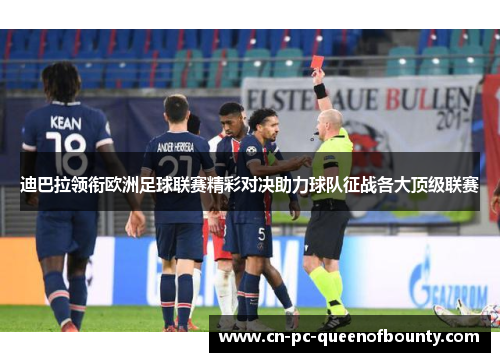 迪巴拉领衔欧洲足球联赛精彩对决助力球队征战各大顶级联赛 迪巴拉领衔欧洲足球联赛精彩对决助力球队征战各大顶级联赛