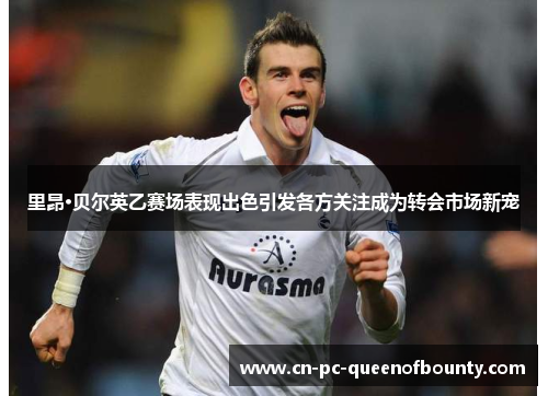 里昂·贝尔英乙赛场表现出色引发各方关注成为转会市场新宠