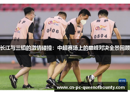 长江与三镇的激情碰撞：中超赛场上的巅峰对决全景回顾