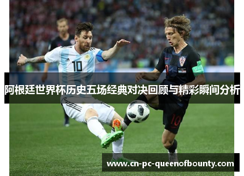 阿根廷世界杯历史五场经典对决回顾与精彩瞬间分析