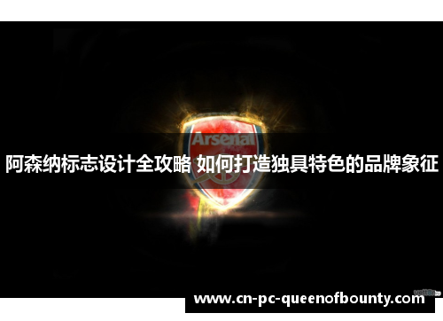阿森纳标志设计全攻略 如何打造独具特色的品牌象征 阿森纳标志设计全攻略 如何打造独具特色的品牌象征