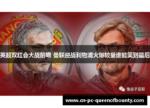 英超双红会大战前瞻 曼联迎战利物浦火爆较量谁能笑到最后