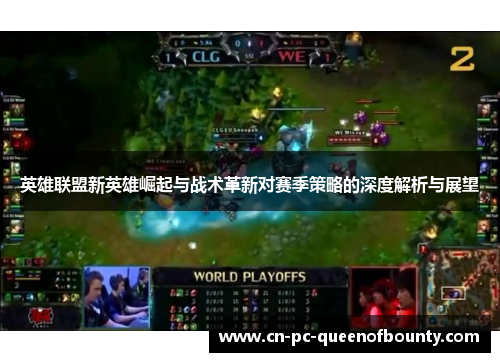 英雄联盟新英雄崛起与战术革新对赛季策略的深度解析与展望
