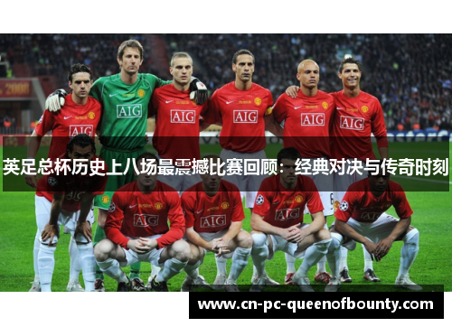 英足总杯历史上八场最震撼比赛回顾：经典对决与传奇时刻