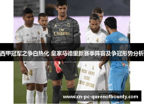西甲冠军之争白热化 皇家马德里新赛季阵容及争冠形势分析