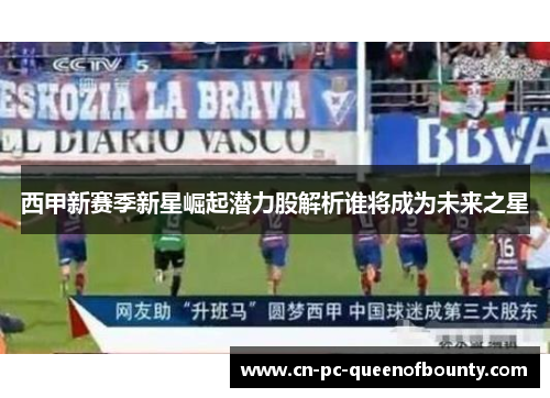 西甲新赛季新星崛起潜力股解析谁将成为未来之星