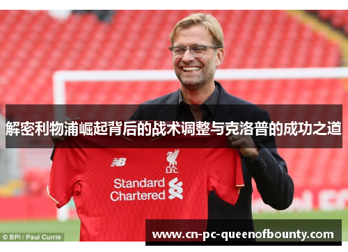 解密利物浦崛起背后的战术调整与克洛普的成功之道 解密利物浦崛起背后的战术调整与克洛普的成功之道