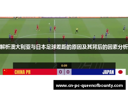 解析澳大利亚与日本足球差距的原因及其背后的因素分析 解析澳大利亚与日本足球差距的原因及其背后的因素分析