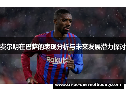 费尔明在巴萨的表现分析与未来发展潜力探讨