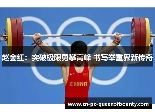 赵金红:突破极限勇攀高峰 书写举重界新传奇 赵金红:突破极限勇攀高峰 书写举重界新传奇