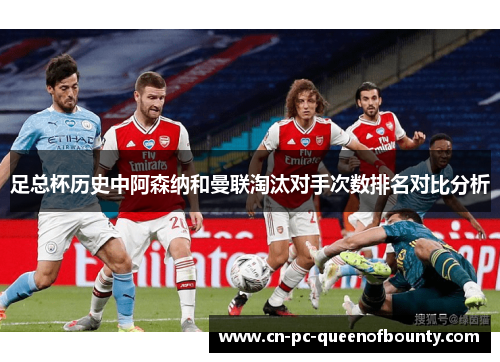 足总杯历史中阿森纳和曼联淘汰对手次数排名对比分析