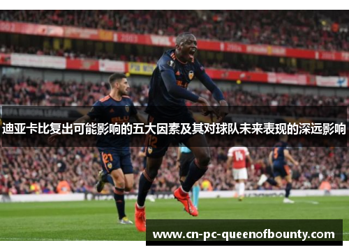 迪亚卡比复出可能影响的五大因素及其对球队未来表现的深远影响