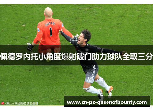 佩德罗内托小角度爆射破门助力球队全取三分