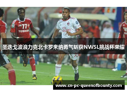 圣迭戈波浪力克北卡罗来纳勇气斩获NWSL挑战杯荣耀