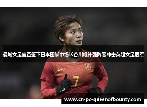曼城女足官宣签下日本国脚中场长谷川唯补强阵容冲击英超女足冠军