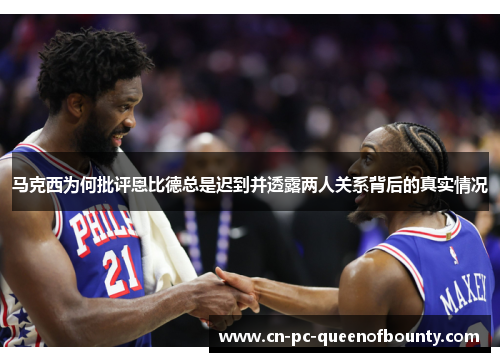 马克西为何批评恩比德总是迟到并透露两人关系背后的真实情况