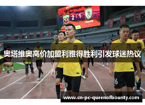 奥塔维奥高价加盟利雅得胜利引发球迷热议