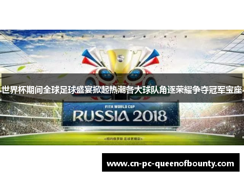 世界杯期间全球足球盛宴掀起热潮各大球队角逐荣耀争夺冠军宝座 世界杯期间全球足球盛宴掀起热潮各大球队角逐荣耀争夺冠军宝座