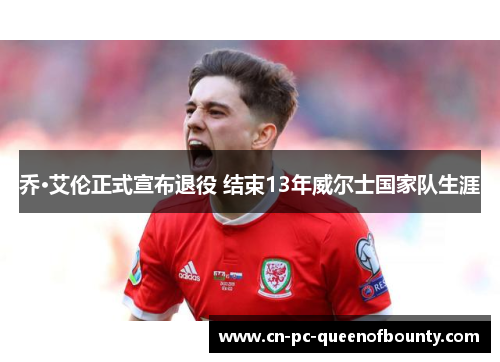 乔·艾伦正式宣布退役 结束13年威尔士国家队生涯 乔·艾伦正式宣布退役 结束13年威尔士国家队生涯