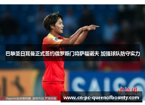巴黎圣日耳曼正式签约俄罗斯门将萨福诺夫 加强球队防守实力 巴黎圣日耳曼正式签约俄罗斯门将萨福诺夫 加强球队防守实力